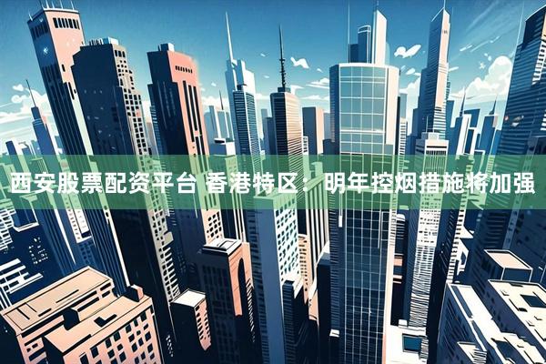 西安股票配资平台 香港特区：明年控烟措施将加强