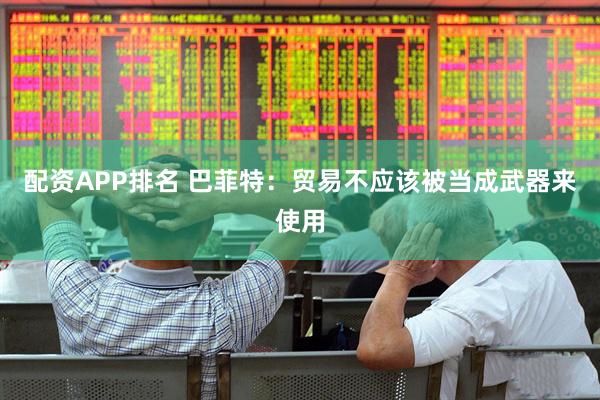 配资APP排名 巴菲特：贸易不应该被当成武器来使用