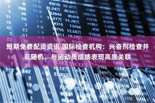 短期免费配资资讯 国际检查机构：兴奋剂检查并非随机，与运动员成绩表现高度关联