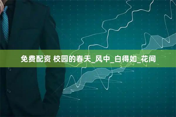 免费配资 校园的春天_风中_白得如_花间