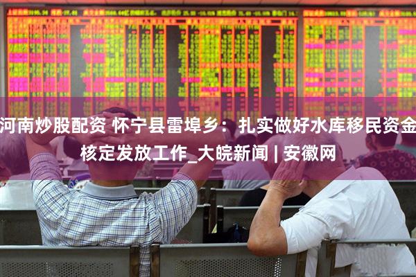 河南炒股配资 怀宁县雷埠乡：扎实做好水库移民资金核定发放工作_大皖新闻 | 安徽网
