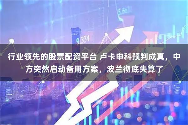 行业领先的股票配资平台 卢卡申科预判成真,中方突然启动备用方案,波兰彻底失算了