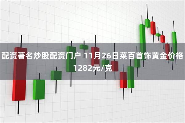 配资著名炒股配资门户 11月26日菜百首饰黄金价格1282元/克