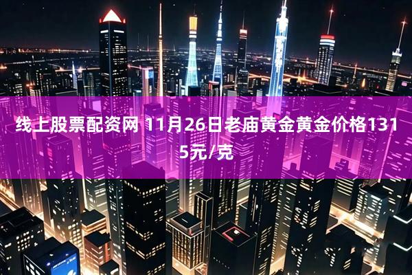 线上股票配资网 11月26日老庙黄金黄金价格1315元/克