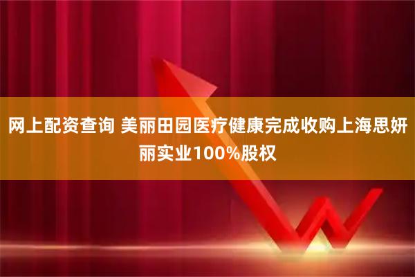 网上配资查询 美丽田园医疗健康完成收购上海思妍丽实业100%股权