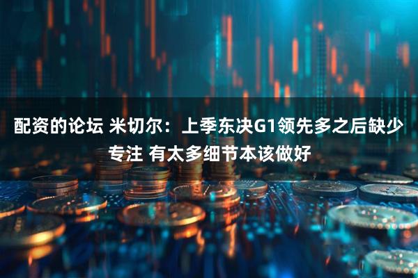 配资的论坛 米切尔：上季东决G1领先多之后缺少专注 有太多细节本该做好